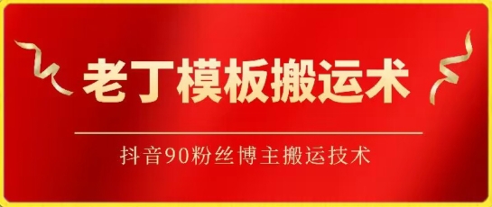 老丁模板搬运术：抖音90万粉丝博主搬运技术-网创资源库