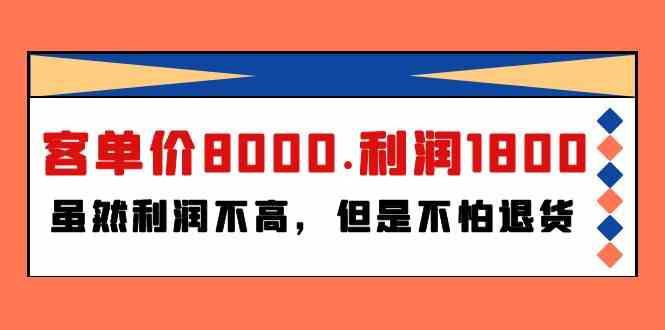 （9882期）某付费文章《客单价8000.利润1800.虽然利润不高，但是不怕退货》-网创资源库
