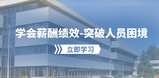 （10277期）学会薪酬绩效-突破人员困境：建立自己的【薪酬+绩效】体系，企业与员工…-网创资源库