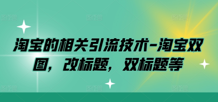 淘宝的相关引流技术-淘宝双图，改标题，双标题等-网创资源库