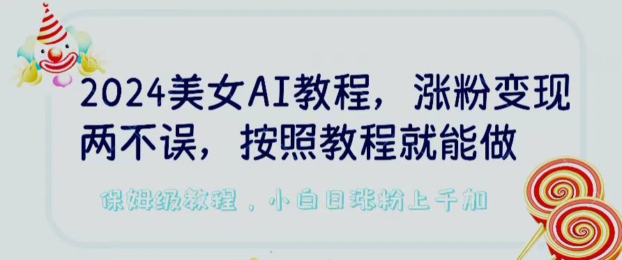 2024美女AI教程，涨粉变现两不误，按照教程制作就能做，平台低概率检测出是AI制作-网创资源库