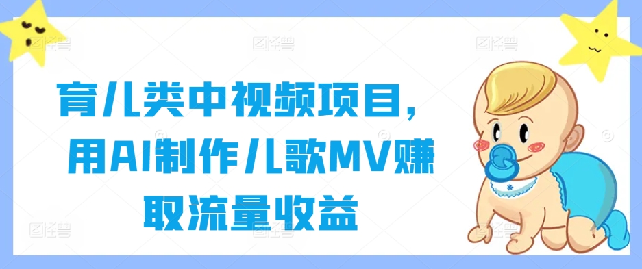 育儿类中视频项目，用AI制作儿歌MV赚取流量收益-网创资源库