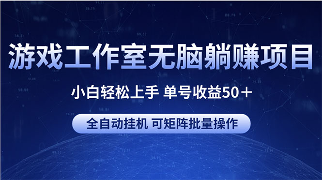 （10783期）游戏工作室无脑躺赚项目 小白轻松上手 单号收益50＋ 可矩阵批量操作-网创资源库