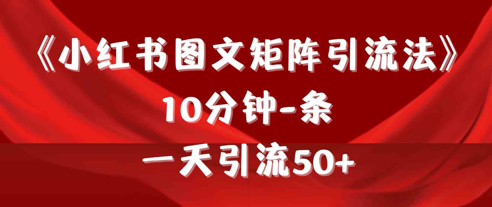 （9538期）《小红书图文矩阵引流法》 10分钟-条 ，一天引流50+-网创资源库
