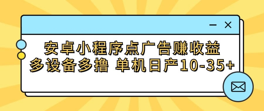 安卓小程序点广告赚收益，多设备多撸 单机日产10-35+-网创资源库