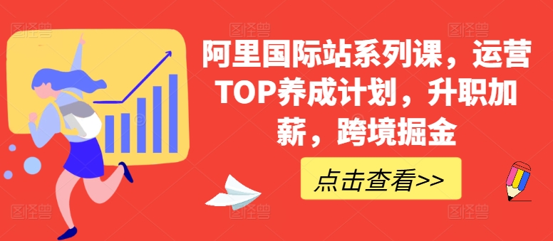 阿里国际站系列课，运营TOP养成计划，升职加薪，跨境掘金-网创资源库