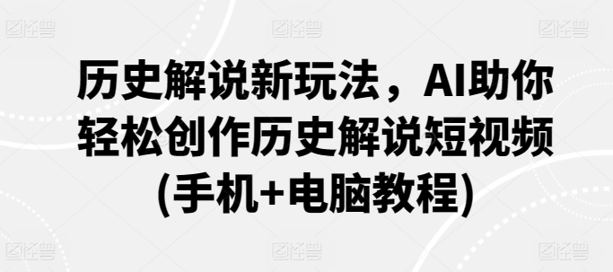 历史解说新玩法，AI助你轻松创作历史解说短视频(手机+电脑教程)-网创资源库