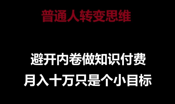 普通人转变思维，避开内卷做知识付费，月入十万只是一个小目标-网创资源库