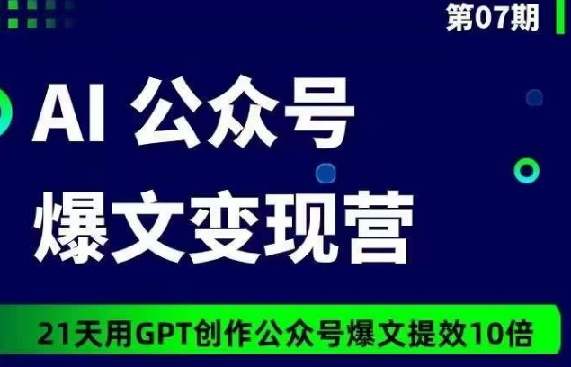 AI公众号爆文变现营07期，21天用GPT创作爆文提效10倍-网创资源库