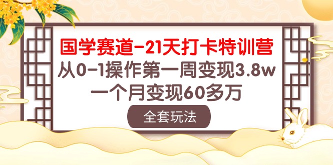 国学赛道21天打卡特训营：从0-1操作第一周变现3.8w，一个月变现60多万！-网创资源库