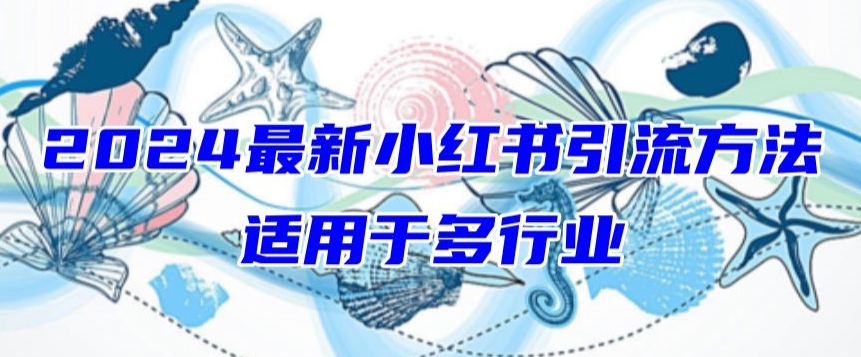 2024最新小红书引流，适用于任何行业，小白也可以轻松的打粉-网创资源库