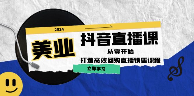 美业抖音直播课：从零开始，打造高效团购直播销售-网创资源库