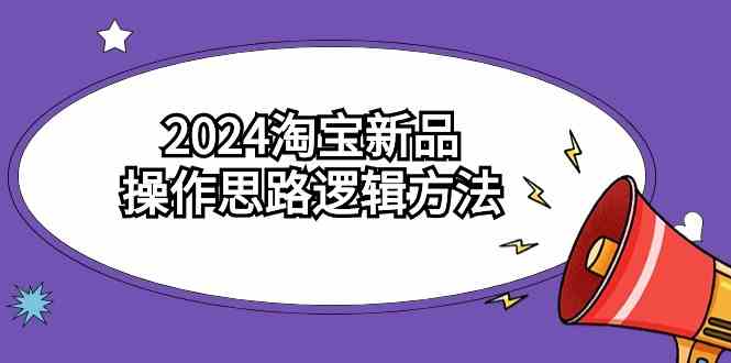 （9254期）2024淘宝新品操作思路逻辑方法（6节视频课）-网创资源库