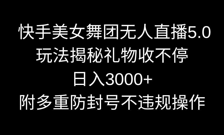 快手美女舞团无人直播5.0玩法揭秘，礼物收不停，日入3000+，内附多重防…-网创资源库