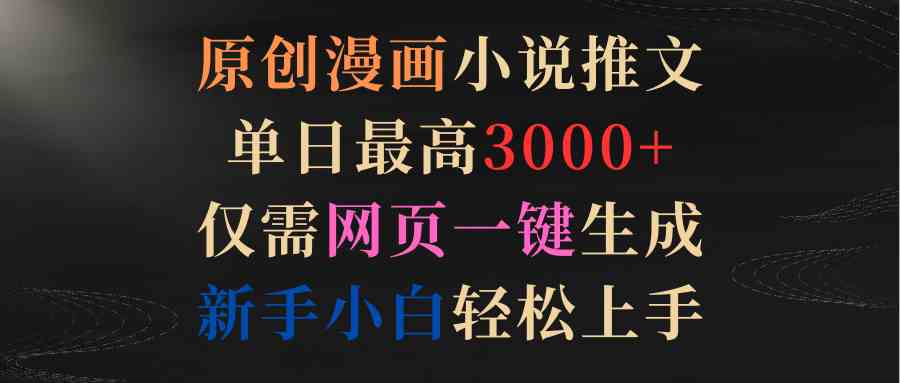（9407期）原创漫画小说推文，单日最高3000+仅需网页一键生成 新手轻松上手-网创资源库