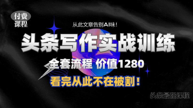 11月最新头条1280付费课程，手把手教你日入300+  教你写一篇没有“AI味的文章”，附赠独家指令【揭秘】-网创资源库