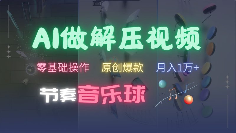 AI制作节奏音乐球解压视频，零基础操作，条条视频原创爆款，快速涨粉月入1万+-网创资源库