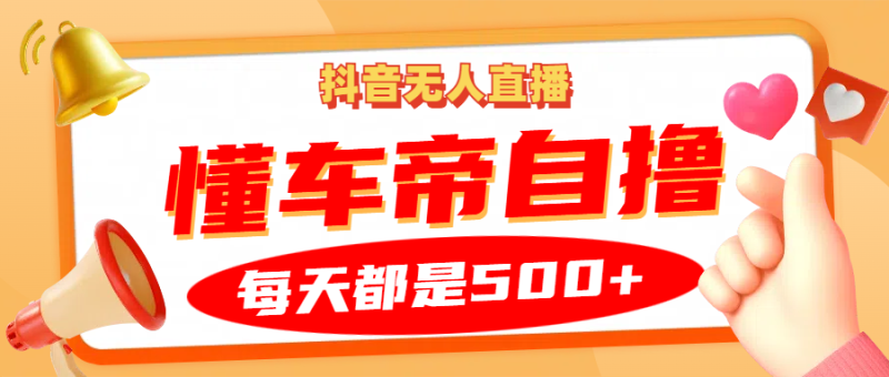 抖音无人直播“懂车帝”自撸玩法，每天2小时收益500+-网创资源库