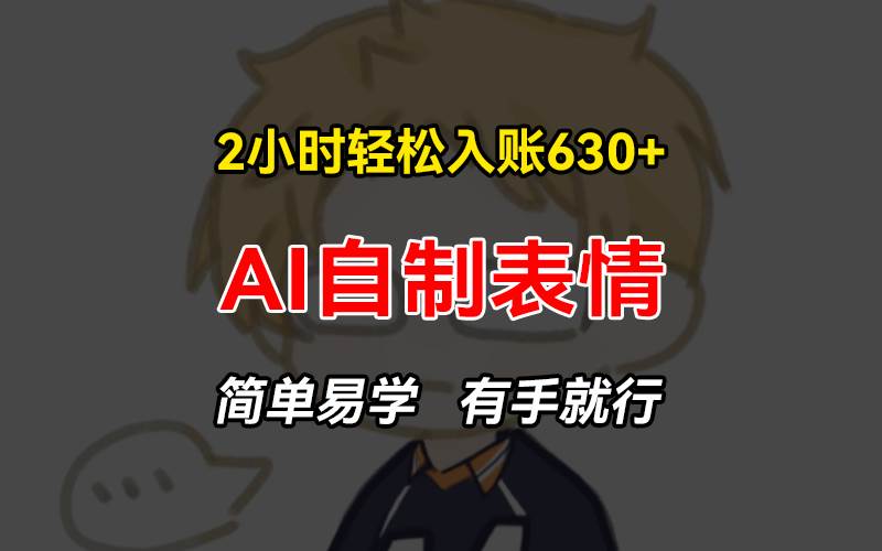 （13213期）2小时轻松入账630+赚钱项目，手把手教你做AI自制表情，简单易学有手就行-网创资源库