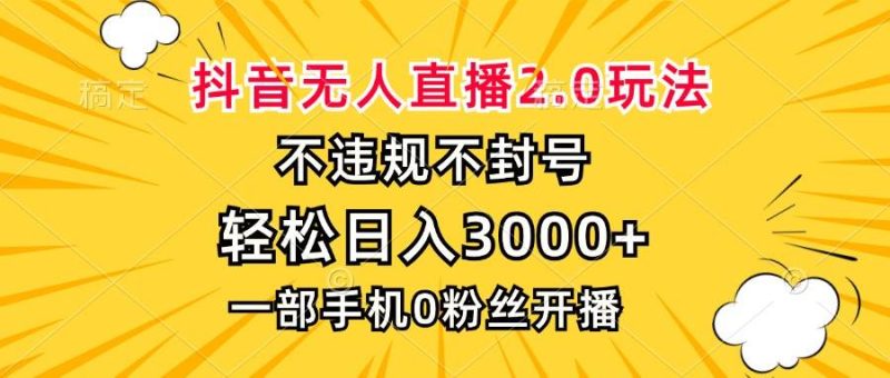 （13233期）抖音无人直播2.0玩法，不违规不封号，轻松日入3000+，一部手机0粉开播-网创资源库