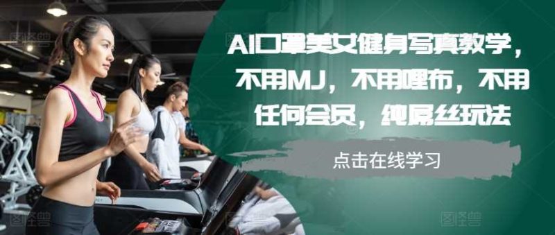 AI口罩美女健身写真教学，不用MJ，不用哩布，不用任何会员，纯屌丝玩法-网创资源库