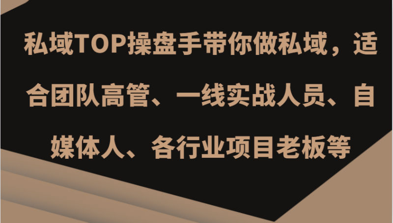 私域TOP操盘手带你做私域，适合团队高管、一线实战人员、自媒体人、各行业项目老板等-网创资源库