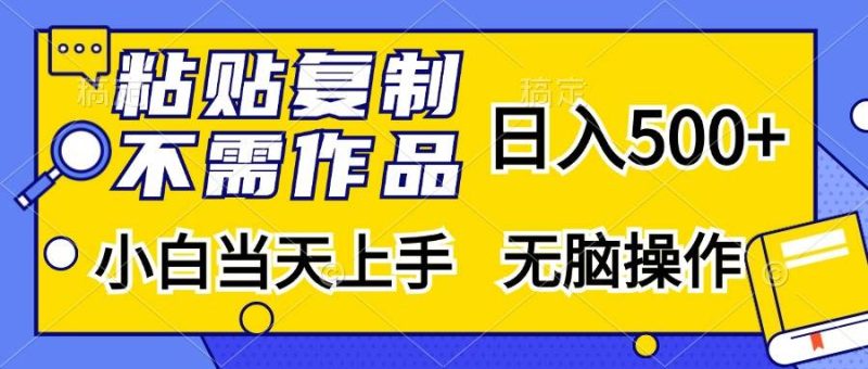 （13242期）粘贴复制，无需作品，日入500+，小白当天上手，无脑操作-网创资源库