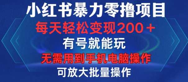 小红书暴力零撸项目，有号就能玩，单号每天变现1到15元，可放大批量操作，无需手机电脑操作【揭秘】-网创资源库