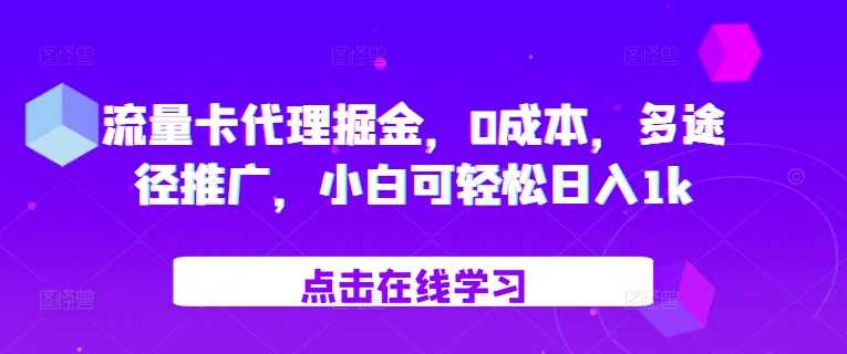 流量卡代理掘金，0成本，多途径推广，小白可轻松日入1k-网创资源库