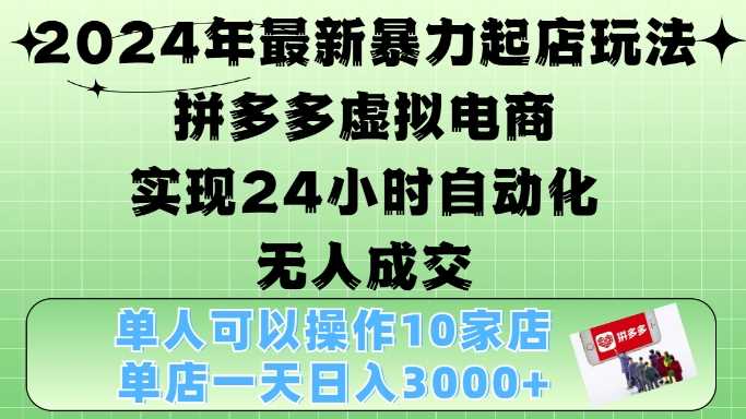 2024年最新暴力起店玩法，拼多多虚拟电商4.0，24小时实现自动化无人成交，单店月入3000+【揭秘】-网创资源库