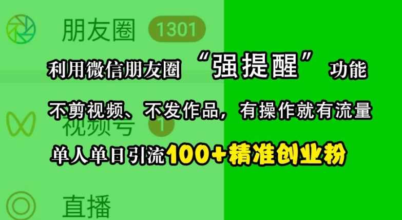 利用微信朋友圈“强提醒”功能，引流精准创业粉，不剪视频、不发作品，单人单日引流100+创业粉-网创资源库