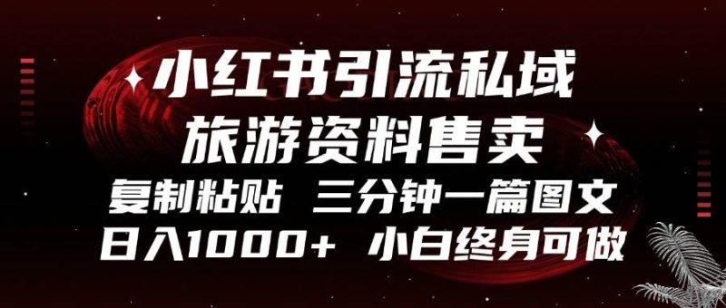 （13260期）小红书引流私域旅游资料售卖，复制粘贴，三分钟一篇图文，日入1000+，…-网创资源库