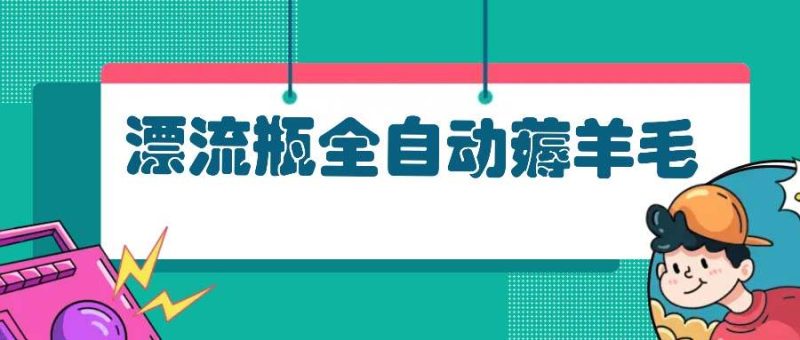（13270期）漂流瓶全自动薅羊毛-网创资源库