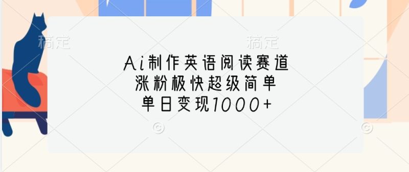 Ai制作英语阅读赛道，涨粉极快超级简单，单日变现1000+-网创资源库