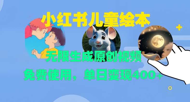 小红书儿童绘本，无限生成原创视频，免费使用，单日变现400+-网创资源库