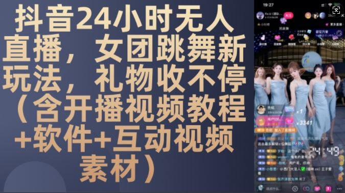 DY 24小时无人直播，女团跳舞新玩法，礼物收不停(含开播视频教程+软件+互动视频素材)【揭秘】-网创资源库