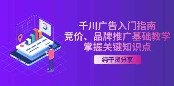 千川广告入门指南｜竞价、品牌推广基础教学，掌握关键知识点-网创资源库