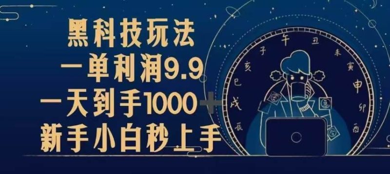 （13313期）黑科技玩法，一单利润9.9,一天到手1000+，新手小白秒上手-网创资源库