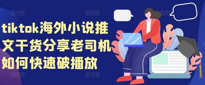 tiktok海外小说推文干货分享，老司机如何快速破播放-网创资源库