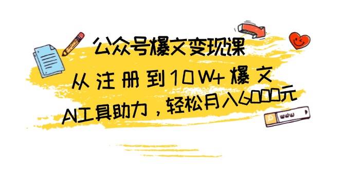 公众号爆文变现课：从注册到10W+爆文，AI工具助力，轻松月入6000元-网创资源库