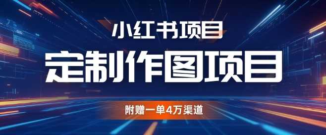 小红书私人定制图项目，附赠一单4W渠道【揭秘】-网创资源库