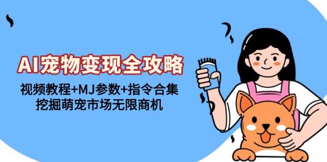 （13395期）AI宠物变现全攻略：视频教程+MJ参数+指令合集，挖掘萌宠市场无限商机-网创资源库