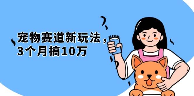 不是市面上割韭菜的项目，宠物赛道新玩法，3个月搞10万，宠物免费送，…-网创资源库