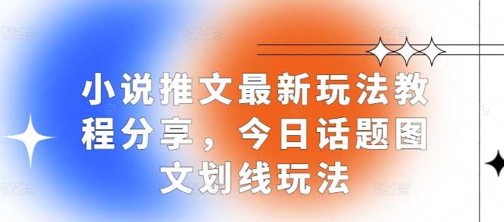 1小说推文最新玩法教程分享，今日话题图文划线玩法-网创资源库