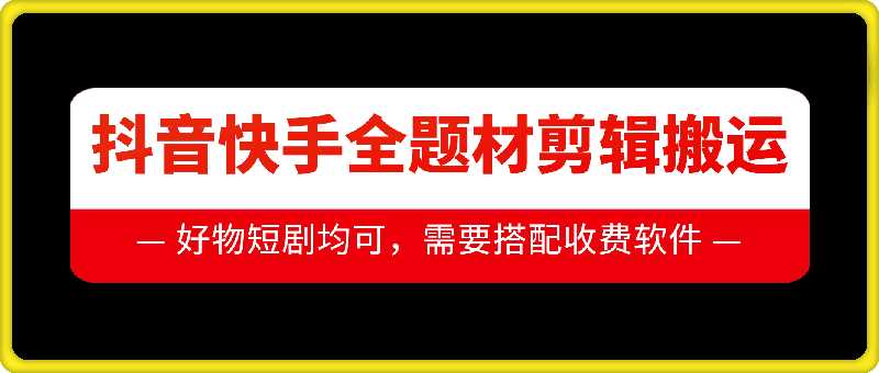 抖音快手全题材剪辑搬运技术，适合好物、短剧等-网创资源库