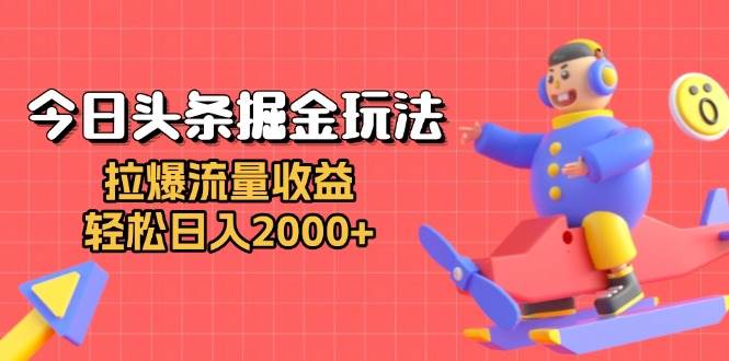 今日头条掘金玩法：拉爆流量收益，轻松日入2000+-网创资源库