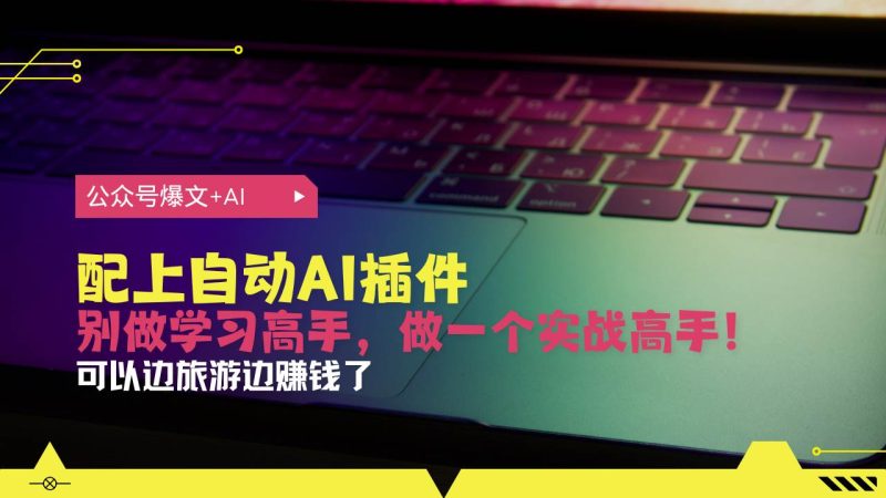 公众号爆文配上自动AI插件，从注册到10W+，可以边旅游边赚钱了-网创资源库