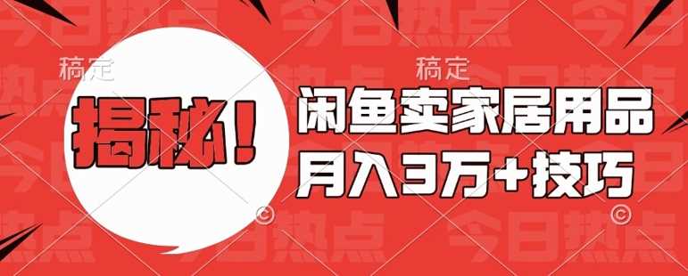 闲鱼卖家居用品月入过W+最新技巧闲鱼最新零基础教学，新手当天上手【揭秘】-网创资源库