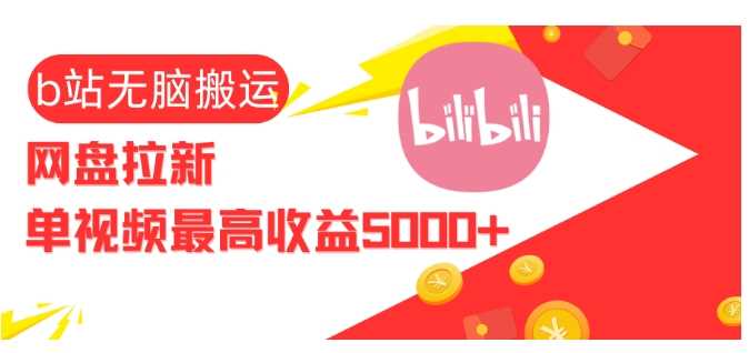 视频无脑搬运b站网盘拉新，单视频最高收益5k+【揭秘】-网创资源库