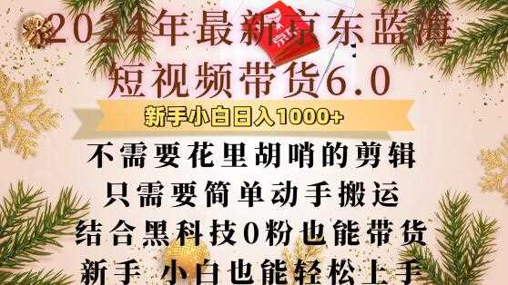 最新京东蓝海短视频带货6.0.不需要花里胡哨的剪辑只需要简单动手搬运结合黑科技0粉也能带货【揭秘】-网创资源库